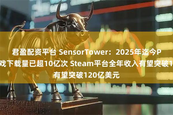 君盈配资平台 SensorTower:2025年迄今PC/主机游戏下载量已超10亿次 Steam平台全年收入有望突破120亿美元