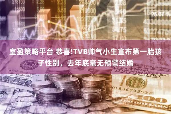 室盈策略平台 恭喜!TVB帅气小生宣布第一胎孩子性别，去年底毫无预警结婚