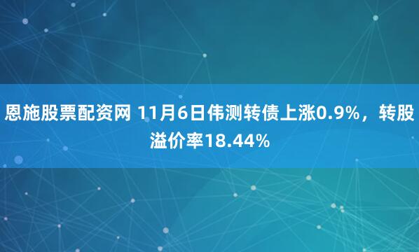 恩施股票配资网 11月6日伟测转债上涨0.9%，转股溢价率18.44%