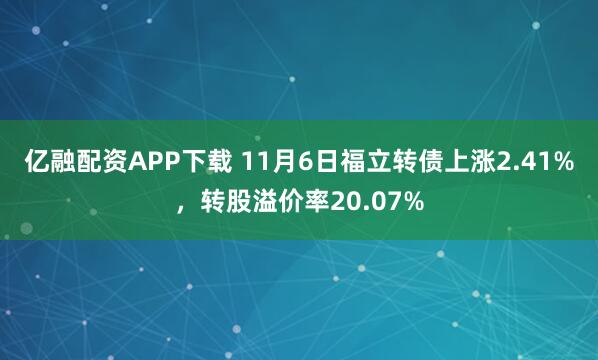 亿融配资APP下载 11月6日福立转债上涨2.41%,转股溢价率20.07%