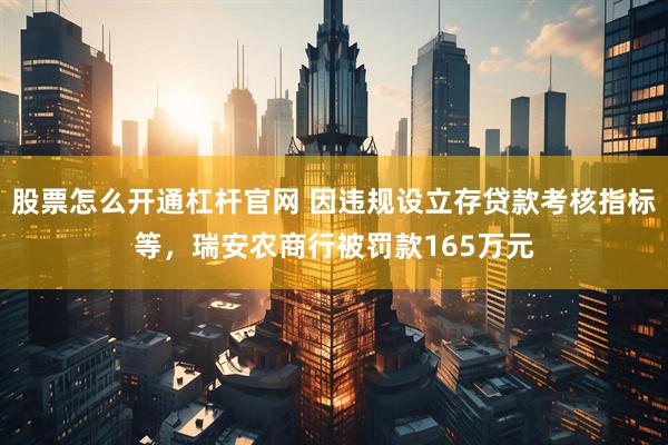 股票怎么开通杠杆官网 因违规设立存贷款考核指标等，瑞安农商行被罚款165万元