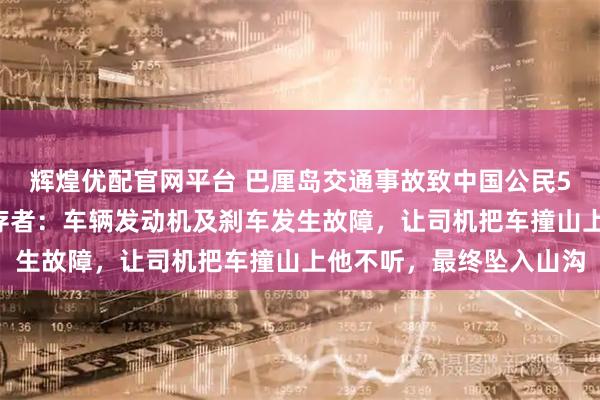 辉煌优配官网平台 巴厘岛交通事故致中国公民5死8伤，司机被拘，幸存者：车辆发动机及刹车发生故障，让司机把车撞山上他不听，最终坠入山沟