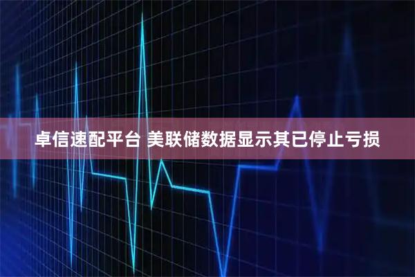 卓信速配平台 美联储数据显示其已停止亏损
