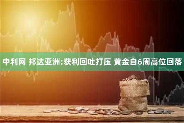 中利网 邦达亚洲:获利回吐打压 黄金自6周高位回落