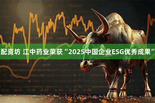 配资坊 江中药业荣获“2025中国企业ESG优秀成果”