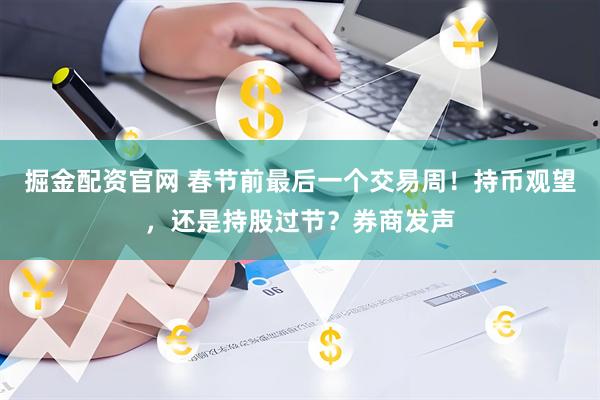 掘金配资官网 春节前最后一个交易周！持币观望，还是持股过节？券商发声
