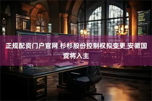 正规配资门户官网 杉杉股份控制权拟变更 安徽国资将入主