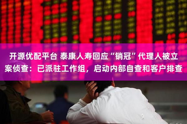 开源优配平台 泰康人寿回应“销冠”代理人被立案侦查：已派驻工作组，启动内部自查和客户排查