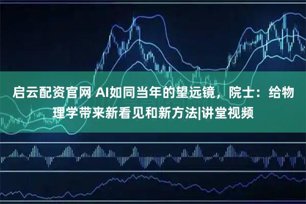 启云配资官网 AI如同当年的望远镜,院士:给物理学带来新看见和新方法|讲堂视频