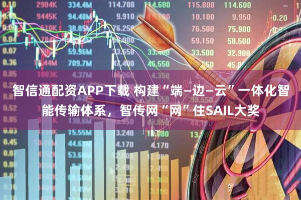 智信通配资APP下载 构建“端—边—云”一体化智能传输体系,智传网“网”住SAIL大奖