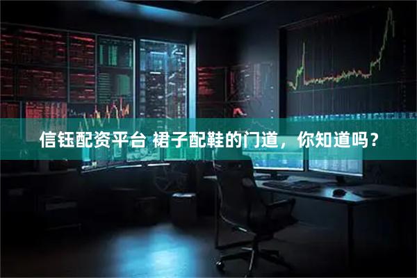 信钰配资平台 裙子配鞋的门道,你知道吗?