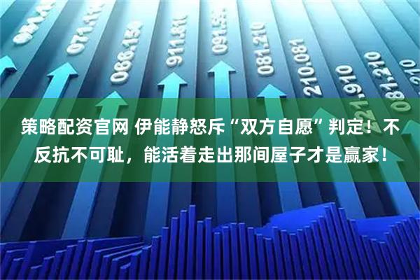 策略配资官网 伊能静怒斥“双方自愿”判定！不反抗不可耻，能活着走出那间屋子才是赢家！