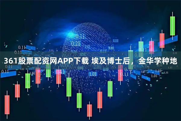 361股票配资网APP下载 埃及博士后，金华学种地